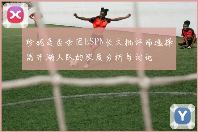 珍妮是否会因ESPN长文批评而选择离开湖人队的深度分析与讨论