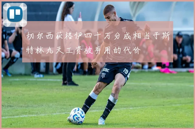 切尔西获格伊四十万分成相当于斯特林九天工资被弃用的代价