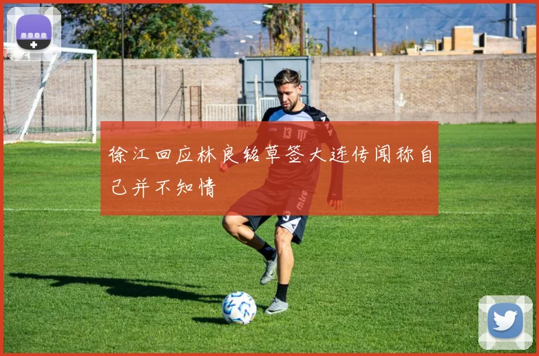 徐江回应林良铭草签大连传闻称自己并不知情