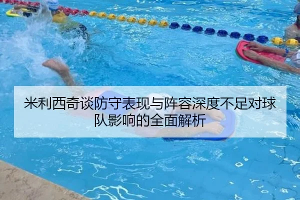 米利西奇谈防守表现与阵容深度不足对球队影响的全面解析
